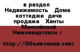  в раздел : Недвижимость » Дома, коттеджи, дачи продажа . Ханты-Мансийский,Нижневартовск г.